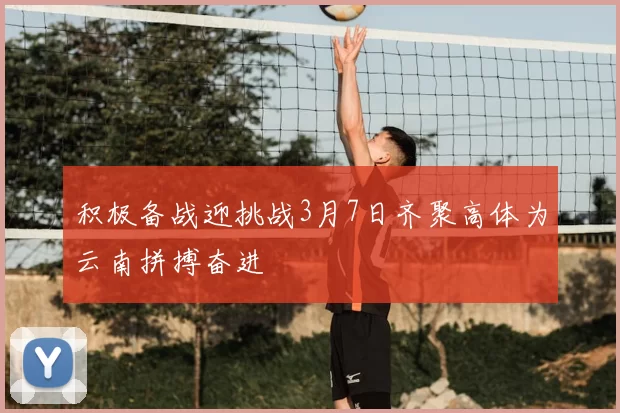 积极备战迎挑战3月7日齐聚高体为云南拼搏奋进