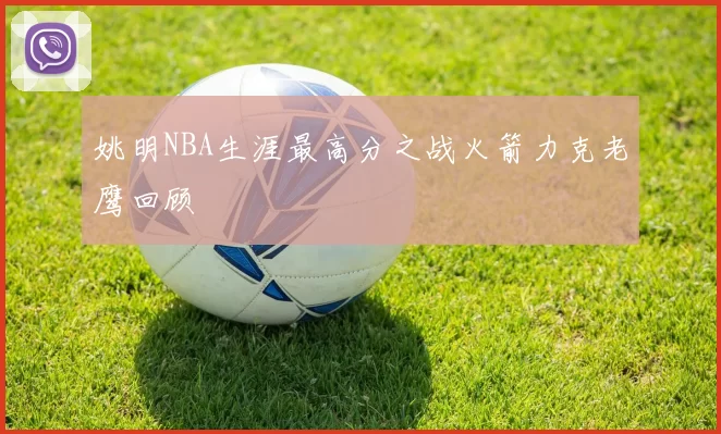 姚明NBA生涯最高分之战火箭力克老鹰回顾