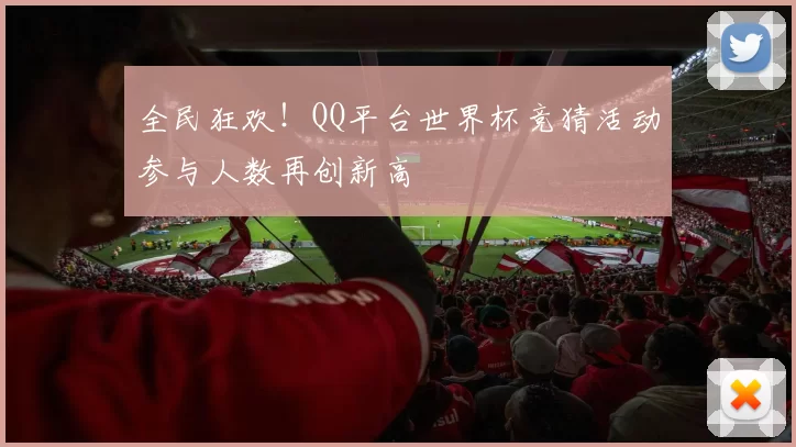 全民狂欢！QQ平台世界杯竞猜活动参与人数再创新高