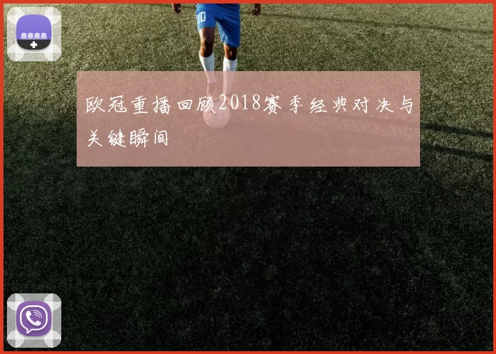 欧冠重播回顾2018赛季经典对决与关键瞬间