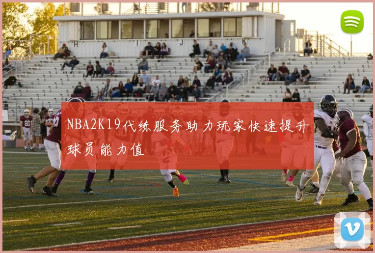 NBA2K19代练服务助力玩家快速提升球员能力值