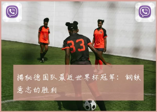 揭秘德国队最近世界杯冠军:钢铁意志的胜利