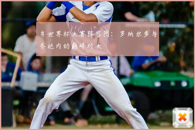 年世界杯决赛阵容图：罗纳尔多与齐达内的巅峰对决