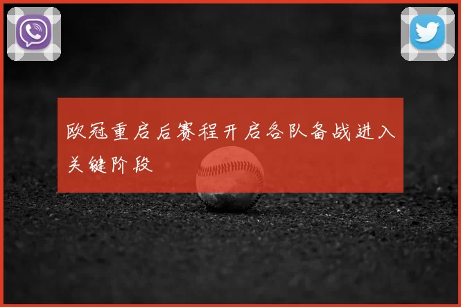 欧冠重启后赛程开启各队备战进入关键阶段