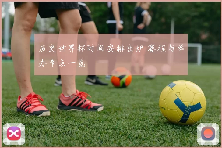 历史世界杯时间安排出炉 赛程与举办节点一览