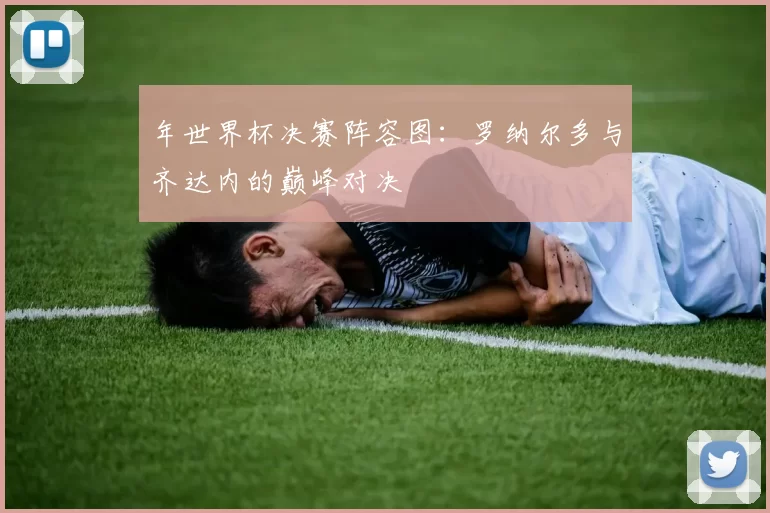 年世界杯决赛阵容图：罗纳尔多与齐达内的巅峰对决