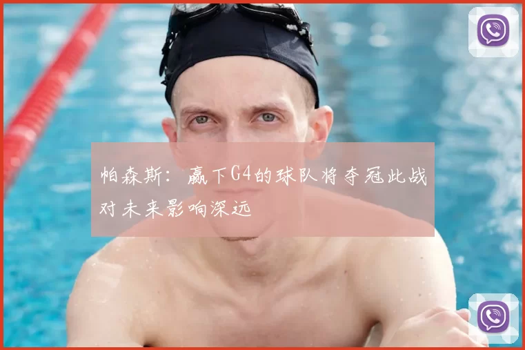 帕森斯：赢下G4的球队将夺冠此战对未来影响深远