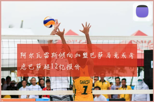 阿尔瓦雷斯倾向加盟巴萨马竞或考虑巴萨超12亿报价