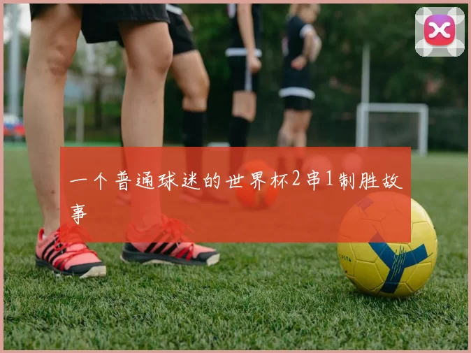 一个普通球迷的世界杯2串1制胜故事