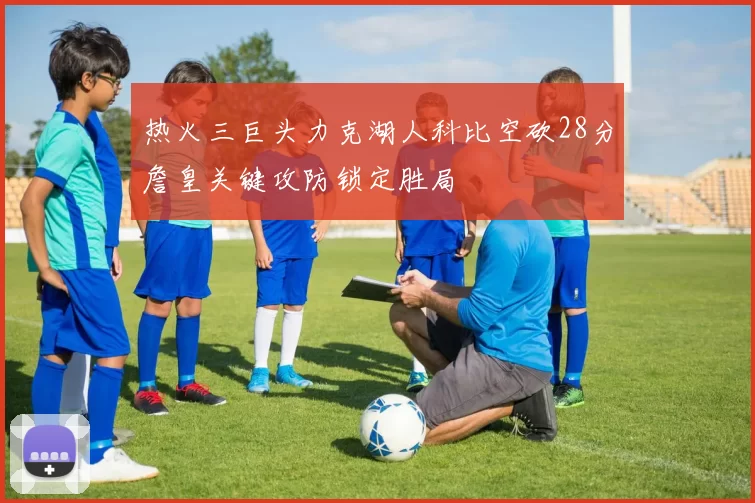 热火三巨头力克湖人科比空砍28分詹皇关键攻防锁定胜局