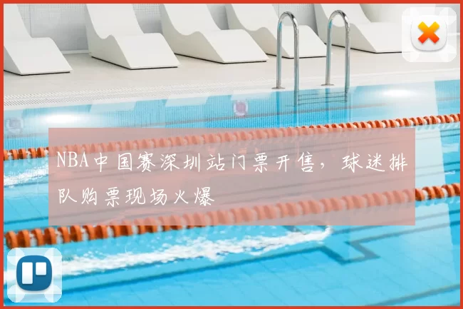 NBA中国赛深圳站门票开售,球迷排队购票现场火爆