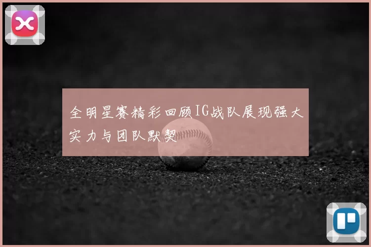 全明星赛精彩回顾IG战队展现强大实力与团队默契