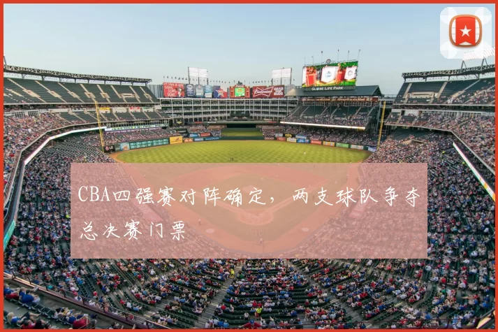 CBA四强赛对阵确定,两支球队争夺总决赛门票