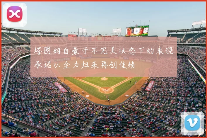 塔图姆自豪于不完美状态下的表现承诺以全力归来再创佳绩