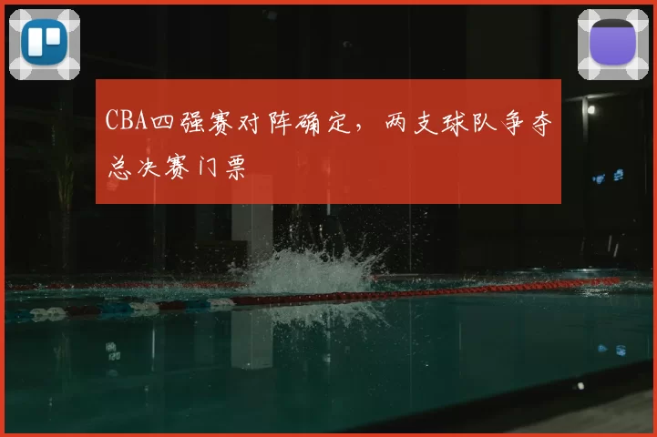 CBA四强赛对阵确定,两支球队争夺总决赛门票