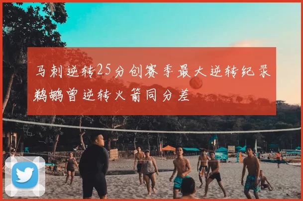 马刺逆转25分创赛季最大逆转纪录鹈鹕曾逆转火箭同分差
