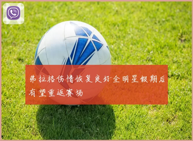 弗拉格伤情恢复良好全明星假期后有望重返赛场