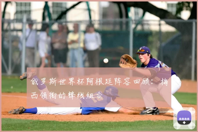 俄罗斯世界杯阿根廷阵容回顾：梅西领衔的锋线组合