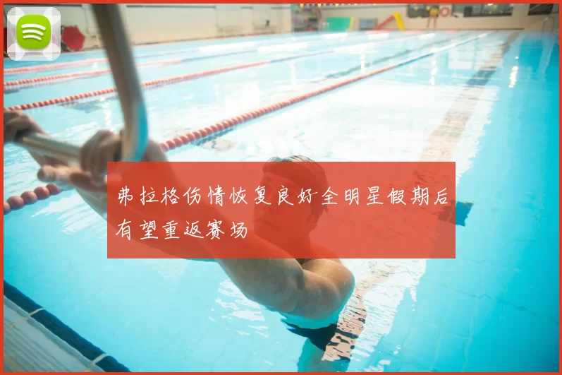 弗拉格伤情恢复良好全明星假期后有望重返赛场