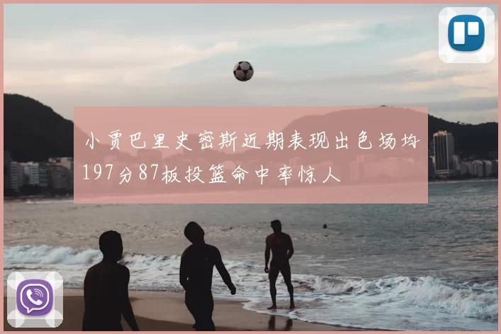 小贾巴里史密斯近期表现出色场均197分87板投篮命中率惊人