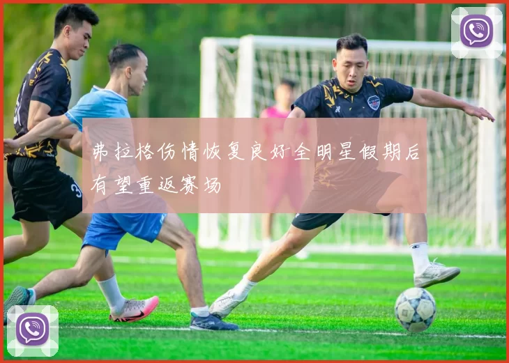 弗拉格伤情恢复良好全明星假期后有望重返赛场