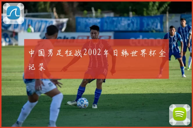中国男足征战2002年日韩世界杯全记录
