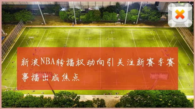 新浪NBA转播权动向引关注新赛季赛事播出成焦点