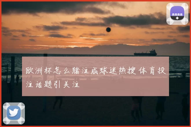 欧洲杯怎么赌注成球迷热搜 体育投注话题引关注