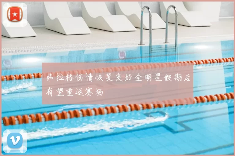 弗拉格伤情恢复良好全明星假期后有望重返赛场