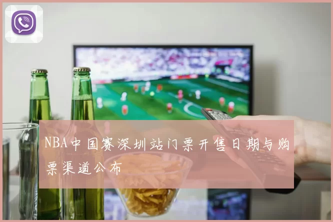 NBA中国赛深圳站门票开售日期与购票渠道公布