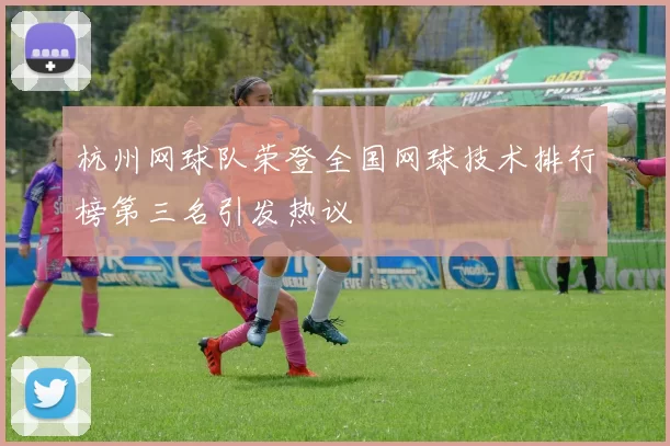杭州网球队荣登全国网球技术排行榜第三名引发热议