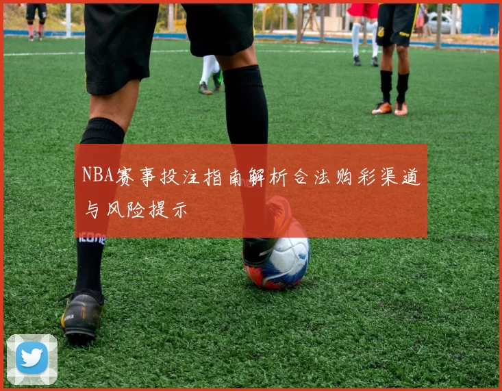 NBA赛事投注指南解析合法购彩渠道与风险提示