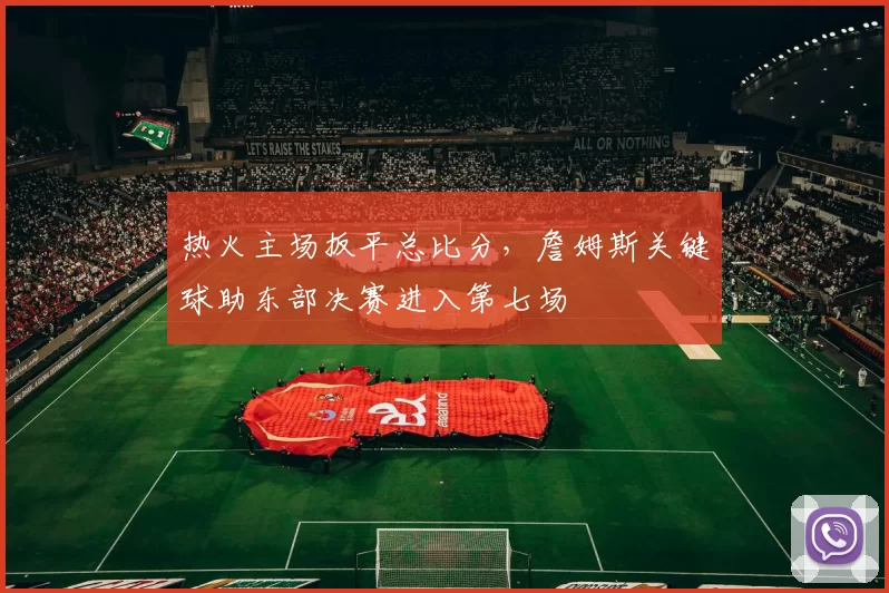 热火主场扳平总比分,詹姆斯关键球助东部决赛进入第七场