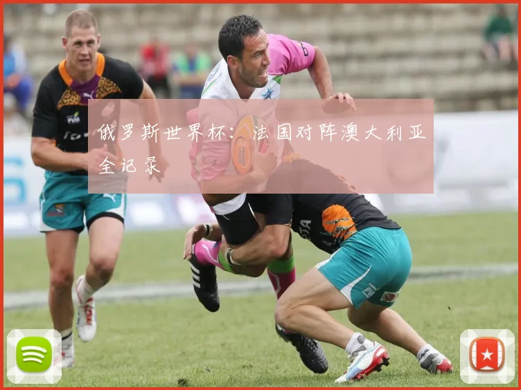 俄罗斯世界杯:法国对阵澳大利亚全记录