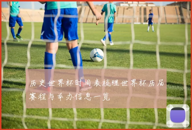 历史世界杯时间表梳理世界杯历届赛程与举办信息一览