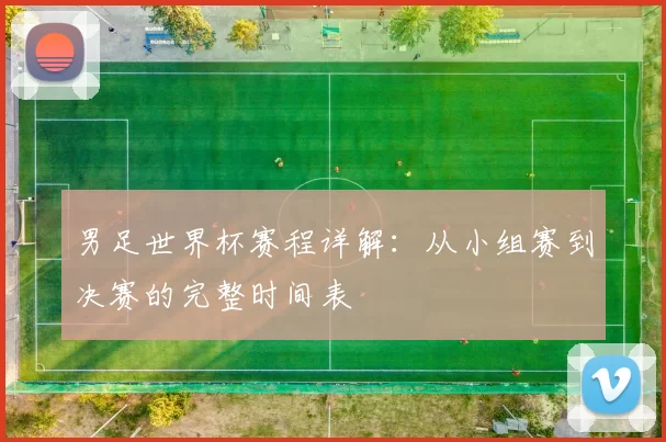 男足世界杯赛程详解:从小组赛到决赛的完整时间表