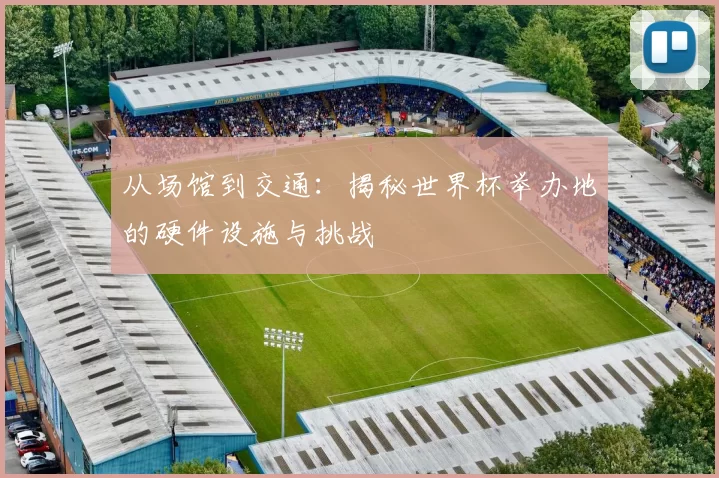 从场馆到交通:揭秘世界杯举办地的硬件设施与挑战