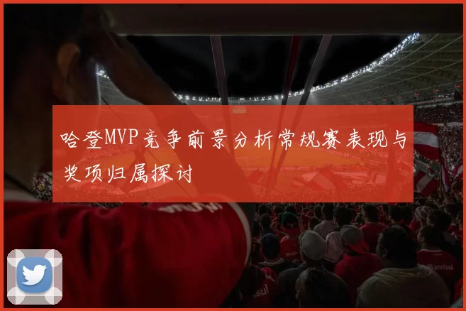 哈登MVP竞争前景分析常规赛表现与奖项归属探讨