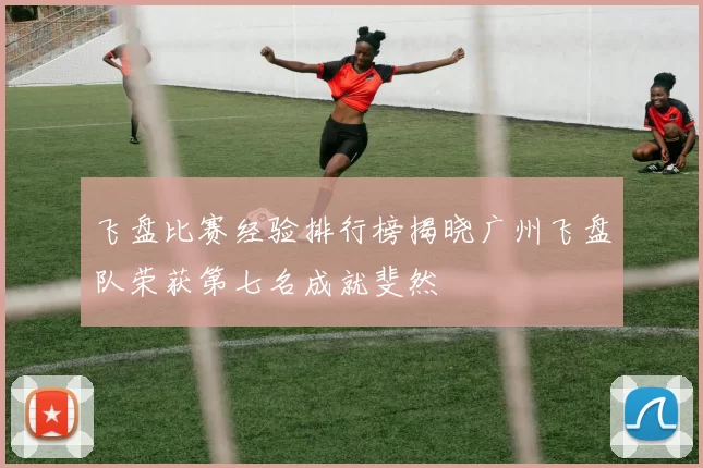 飞盘比赛经验排行榜揭晓广州飞盘队荣获第七名成就斐然