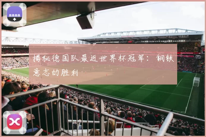 揭秘德国队最近世界杯冠军:钢铁意志的胜利