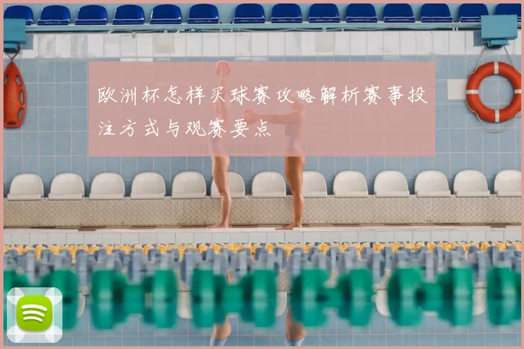 欧洲杯怎样买球赛攻略解析赛事投注方式与观赛要点