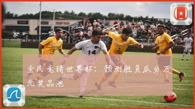 全民竞猜世界杯:预测胜负瓜分万元奖品池