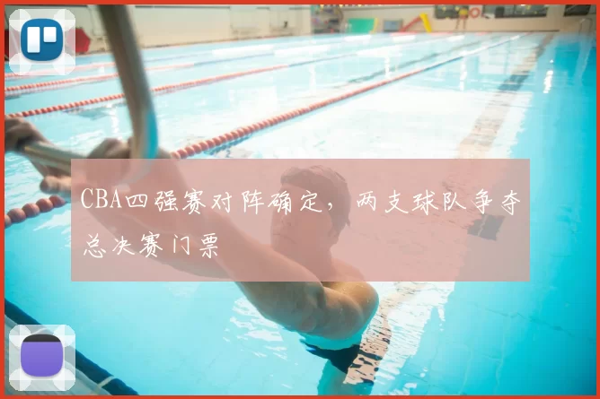 CBA四强赛对阵确定,两支球队争夺总决赛门票