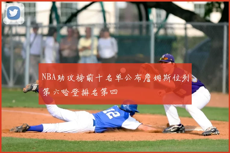 NBA助攻榜前十名单公布詹姆斯位列第六哈登排名第四