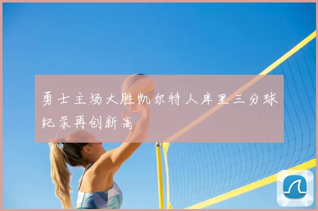 勇士主场大胜凯尔特人库里三分球纪录再创新高
