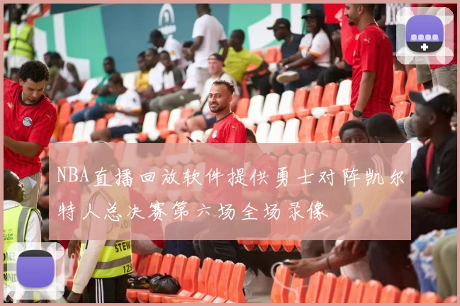 NBA直播回放软件提供勇士对阵凯尔特人总决赛第六场全场录像