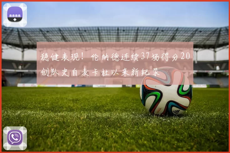 稳健表现!伦纳德连续37场得分20创队史自麦卡杜以来新纪录