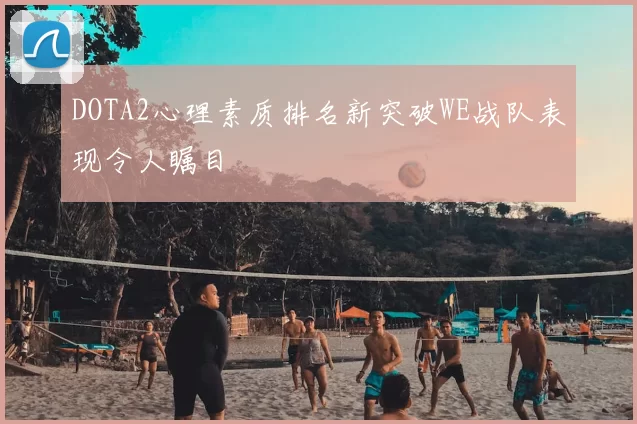 DOTA2心理素质排名新突破WE战队表现令人瞩目