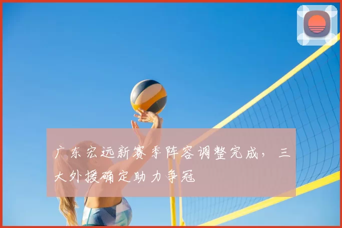 广东宏远新赛季阵容调整完成,三大外援确定助力争冠