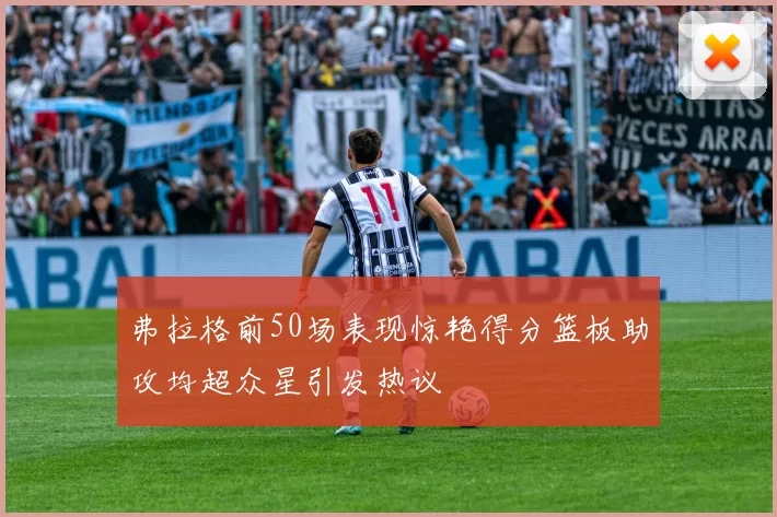 弗拉格前50场表现惊艳得分篮板助攻均超众星引发热议